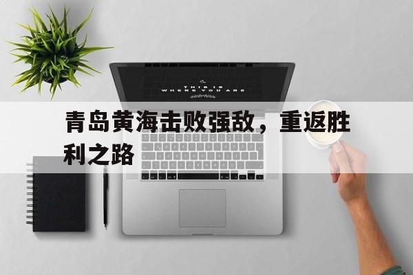 青岛黄海击败强敌，重返胜利之路